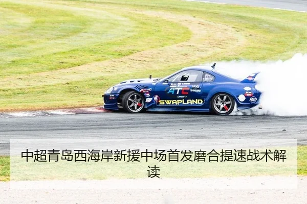 中超青岛西海岸新援中场首发磨合提速战术解读